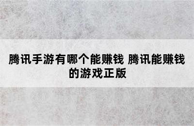 腾讯手游有哪个能赚钱 腾讯能赚钱的游戏正版